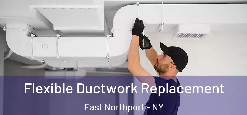  Flexible Ductwork Replacement East Northport - NY