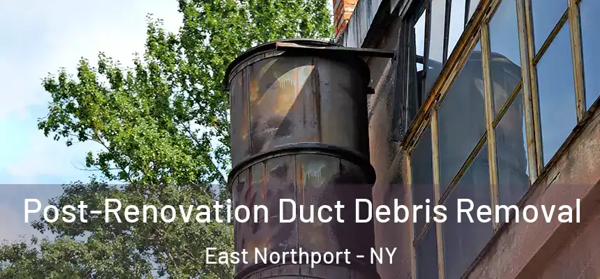  Post-Renovation Duct Debris Removal East Northport - NY